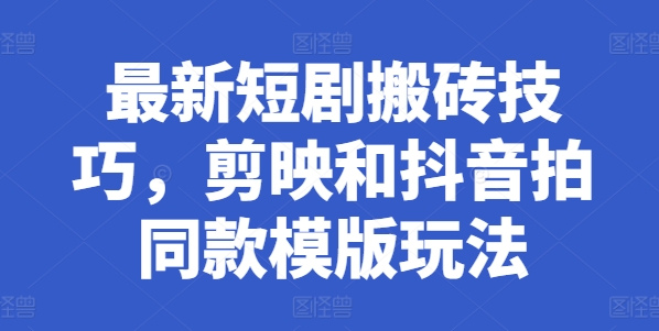 最新短剧搬砖技巧，剪映和抖音拍同款模版玩法-观智斋电商课程站
