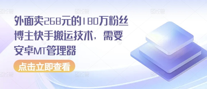 外面卖268元的180万粉丝博主快手搬运技术，需要安卓MT管理器-观智斋电商课程站