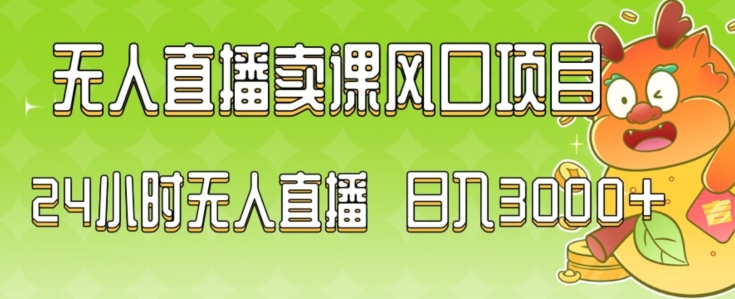 2024最新玩法无人直播卖课风口项目，全天无人直播，小白轻松上手【揭秘】-观智斋电商课程站