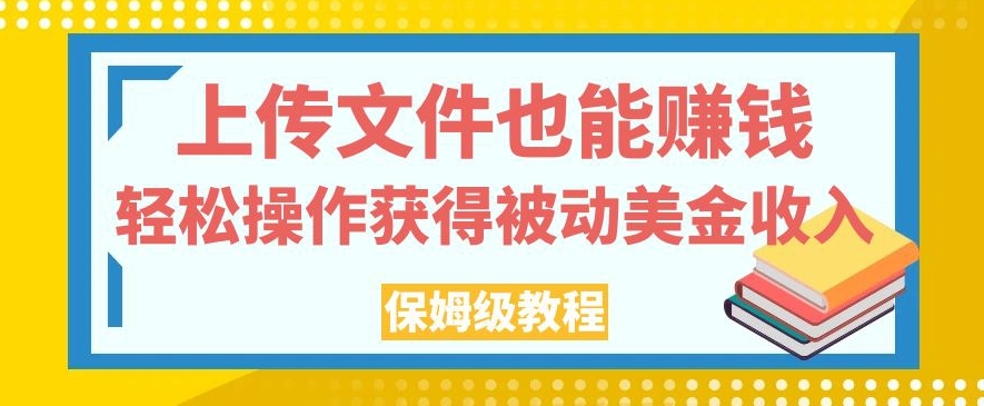 上传文件也能赚钱，轻松操作获得被动美金收入，保姆级教程【揭秘】-观智斋电商课程站