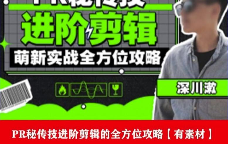 PR进阶剪辑培训班，让你快速成为剪辑大师12节视频课程+素材！-观智斋电商课程站