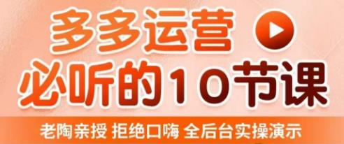 老陶电商·拼多多运营必听10节课，拒绝口嗨，全后台实操演示，花的少，赚得多，爆款更简单-观智斋电商课程站