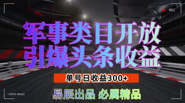 军事类目开放引爆头条收益，单号日入3张，新手也能轻松实现收益暴涨【揭秘】-观智斋电商课程站