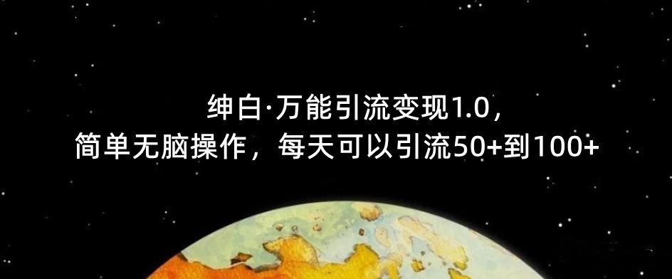 【推荐】绅白·万能引流变现1.0，简单无脑操作，每天可以引流50+到100+-观智斋电商课程站