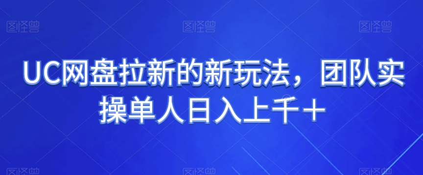 UC网盘拉新的新玩法，团队实操单人日入上千＋-观智斋电商课程站