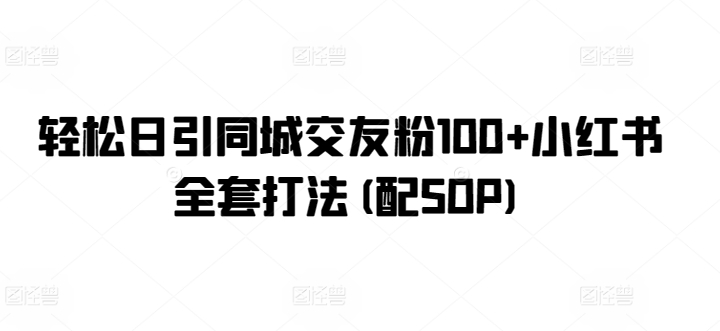 轻松日引同城交友粉100+小红书全套打法(配SOP)-观智斋电商课程站