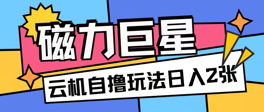 磁力巨星，无脑撸收益玩法无需手机云机操作可矩阵放大单日收入200+【揭秘】-观智斋电商课程站
