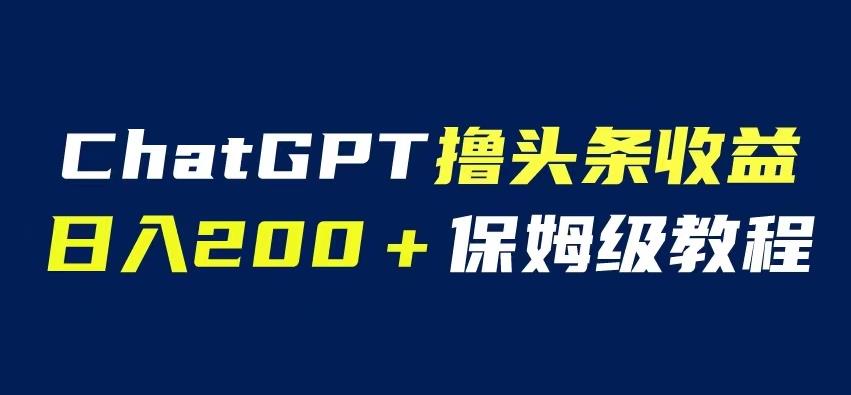 ChatGPT解放双手撸头条收益，日入200保姆级教程，自媒体小白无脑操作【揭秘】-观智斋电商课程站