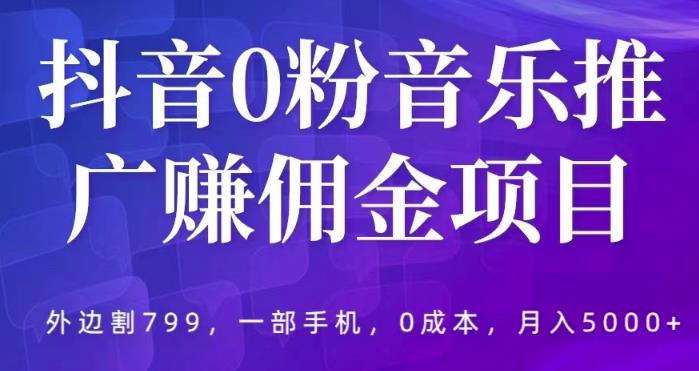 抖音0粉音乐推广赚佣金项目，外边割799，一部手机0成本就可操作，月入5000+-观智斋电商课程站