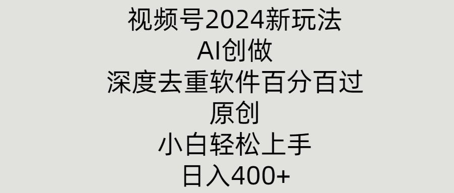 视频号2024新玩法，AI创做+深度去重软件百分百过原创，小白轻松上手-观智斋电商课程站