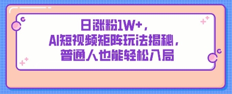 日涨粉1W+，AI短视频矩阵玩法揭秘，普通人也能轻松入局-观智斋电商课程站