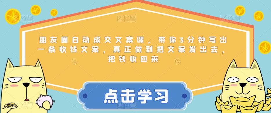 朋友圈自动成交文案课，带你3分钟写出一条收钱文案，真正做到把文案发出去，把钱收回来-观智斋电商课程站