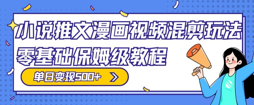 小说推文漫画视频混剪玩法，零基础保姆级教程，单日变现500+-观智斋电商课程站
