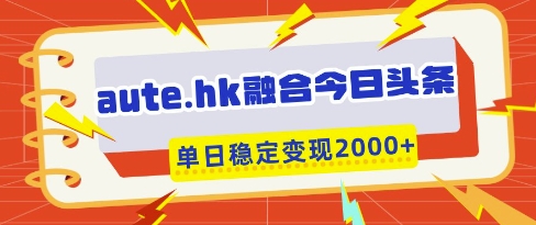 aute.hk融合今日头条，一键复制粘贴，单日稳定变现多张【揭秘】-观智斋电商课程站