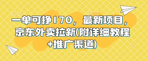 一单可挣170，最新项目，京东外卖拉新(附详细教程+推广渠道)-观智斋电商课程站