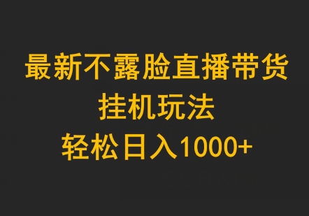 最新不露脸直播带货，挂JI玩法，轻松日入1000+-观智斋电商课程站