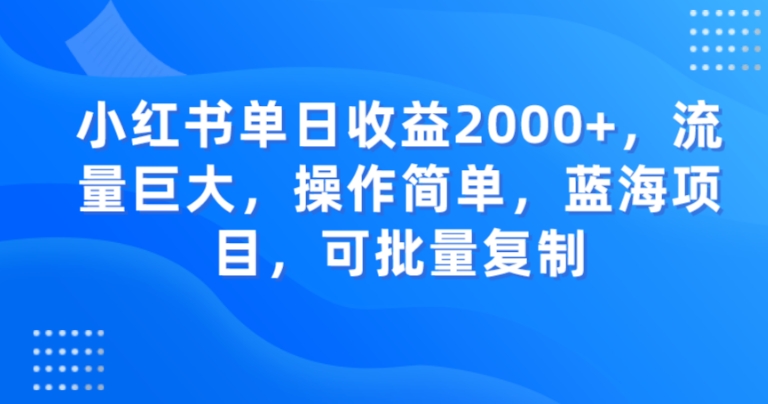 小红书单日收益2000+，流量巨大，操作简单，蓝海项目，可批量操作-观智斋电商课程站