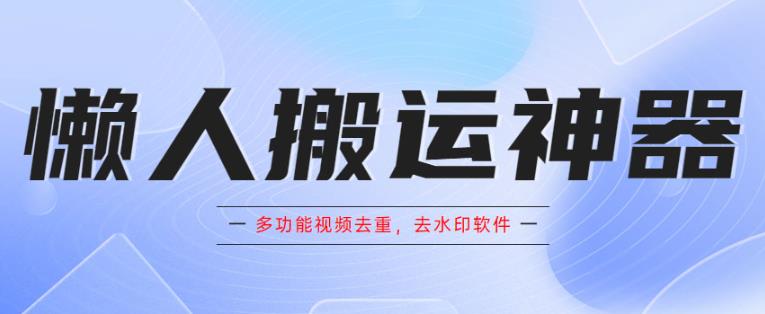 懒人搬运神器，多功能视频去重，去水印软件手机版app-观智斋电商课程站