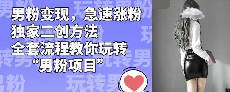 男粉变现，急速涨粉独家二创方法，全套流程教你玩转“男粉项目”【揭秘】-观智斋电商课程站