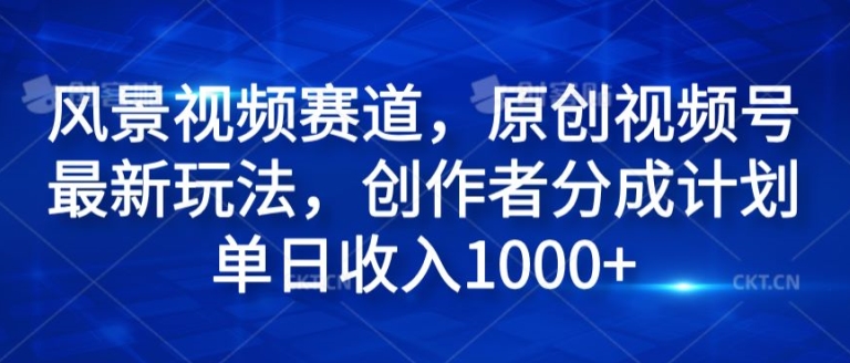 风景视频赛道，原创视频号最新玩法，创作者分成计划单日收入1k-观智斋电商课程站