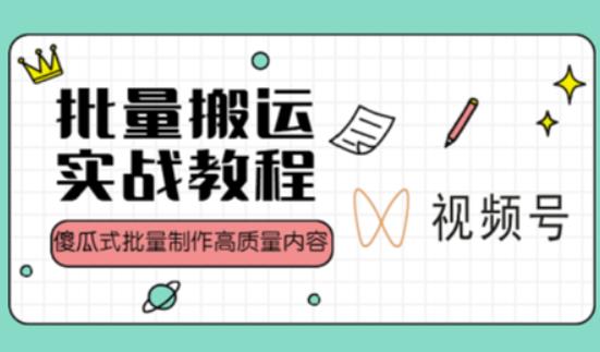 视频号批量搬运实战操作运营赚钱教程，傻瓜式批量制作高质量内容【附视频教程+PPT】-观智斋电商课程站