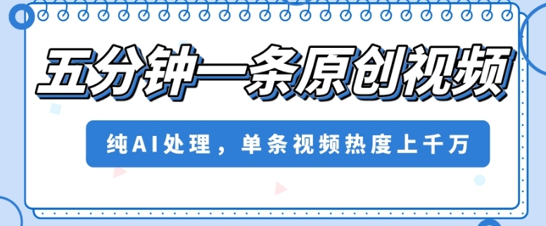 五分钟一条原创视频，纯AI处理，单条视频热度上千万【揭秘】-观智斋电商课程站