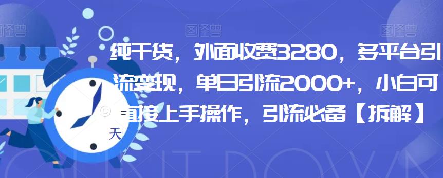 纯干货，外面收费3280，多平台引流变现，单日引流2000+，小白可直接上手操作，引流必备【拆解】-观智斋电商课程站