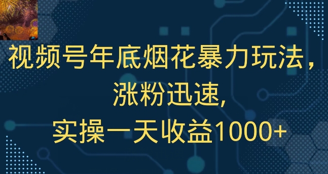 视频号年底烟花暴力玩法，涨粉迅速,实操一天收益1000+-观智斋电商课程站