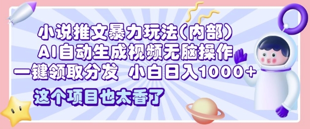 2025小说推文暴力玩法(内部)，AI自动生成视频无脑操作，一键领取分发，小白日入多张-观智斋电商课程站