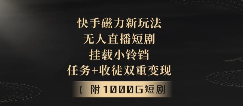 快手磁力新玩法，无人直播短剧，挂载小铃铛，任务+收徒双重变现(附1000G短剧视频)-观智斋电商课程站