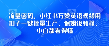 流量密码，小红书万赞英语视频用扣子一键批量生产，保姆级教程，小白都看得懂-观智斋电商课程站