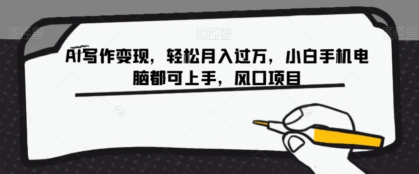 AI写作变现，轻松月入过万，小白手机电脑都可上手，风口项目【揭秘】-观智斋电商课程站