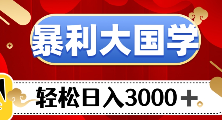 暴利大国学项目，轻松日入3000+【揭秘】-观智斋电商课程站