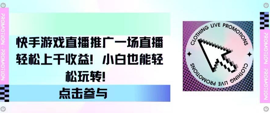 快手游戏直播推广，一场直播轻松上千收益，小白也能轻松玩转-观智斋电商课程站
