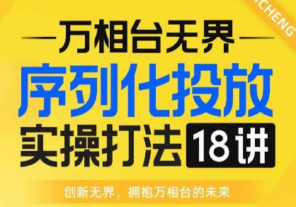 【万相台无界】序列化投放实操18讲线上实战班，全网首推，运营福音！-观智斋电商课程站