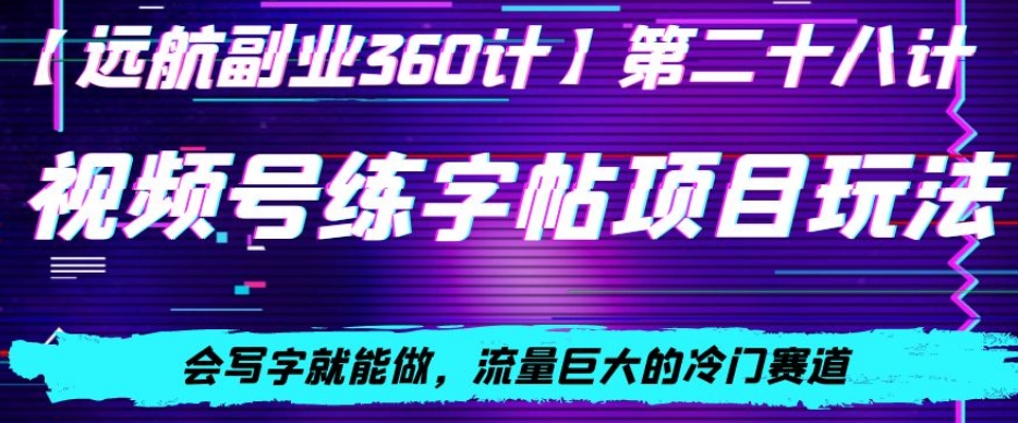视频号练字帖项目玩法，会写字就能做，流量巨大的冷门赛道，轻松日入200-观智斋电商课程站