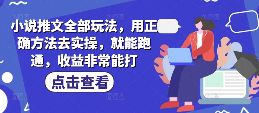 小说推文全部玩法，用正确方法去实操，就能跑通，收益非常能打-观智斋电商课程站