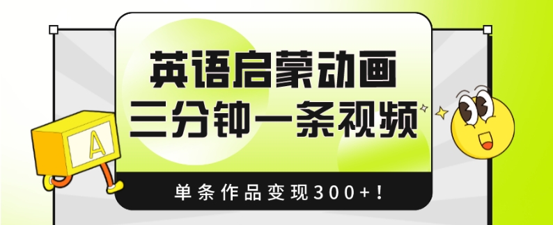 英语启蒙动画，三分钟一条视频，单条作品变现300+！-观智斋电商课程站