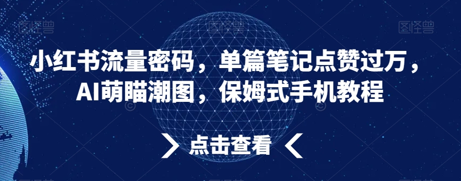 小红书流量密码，单篇笔记点赞过万，AI萌瞄潮图，保姆式手机教程【揭秘】-观智斋电商课程站