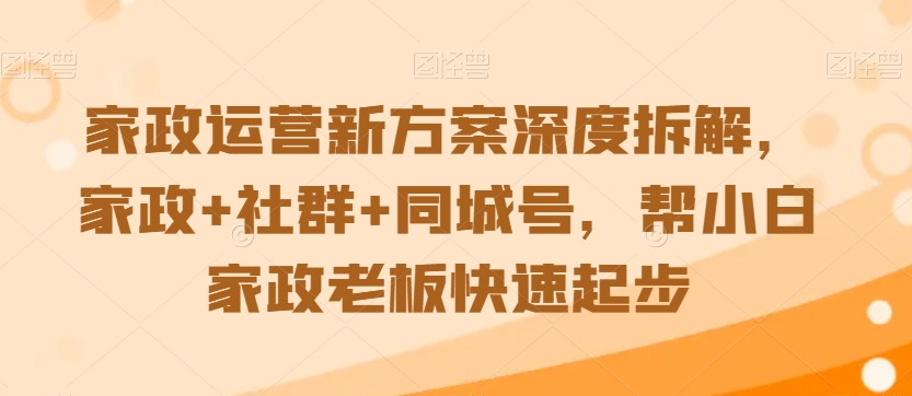 家政运营新方案深度拆解，家政+社群+同城号，帮小白家政老板快速起步-观智斋电商课程站