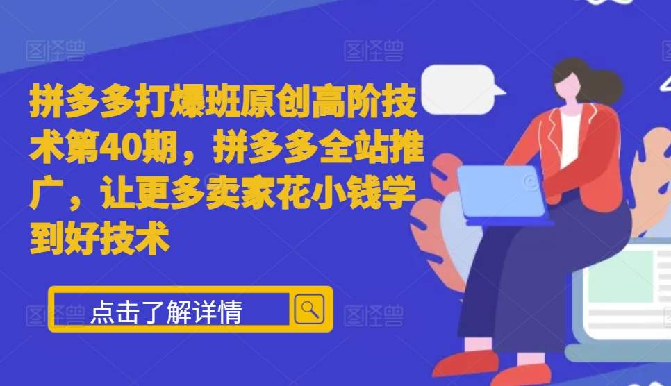 拼多多打爆班原创高阶技术第40期，拼多多全站推广，让更多卖家花小钱学到好技术-观智斋电商课程站