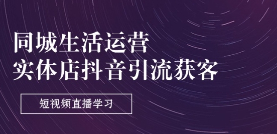 同城生活运营-实体店抖音引流获客：短视频直播学习(9节课)-观智斋电商课程站