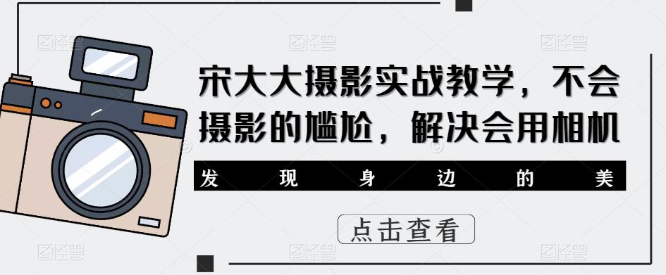 宋大大‮影摄‬实战教学，不会摄影的尴尬，解决会用相机-观智斋电商课程站