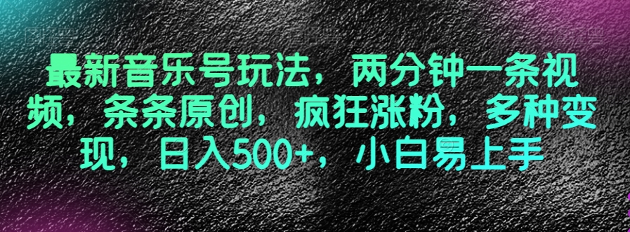 最新音乐号玩法，两分钟一条视频，条条原创，疯狂涨粉，多种变现，日入500+，小白易上手【揭秘】-观智斋电商课程站