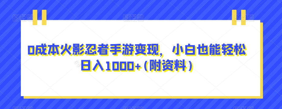 0成本火影忍者手游变现，小白也能轻松日入1000+(附资料)【揭秘】-观智斋电商课程站