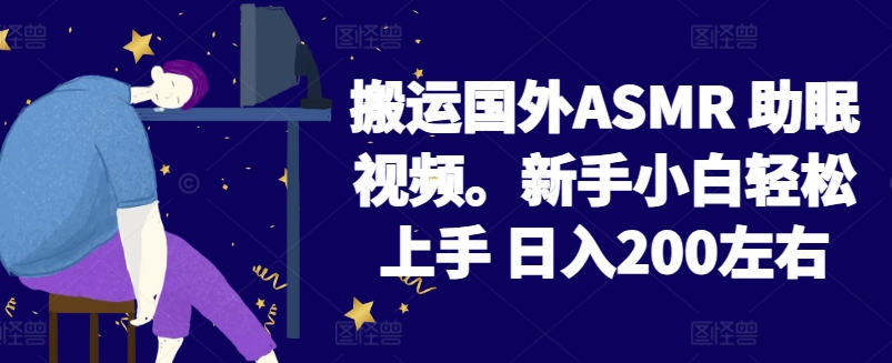 2024搬运国外ASMR 助眠视频，新手小白轻松上手 日入200左右【揭秘】-观智斋电商课程站