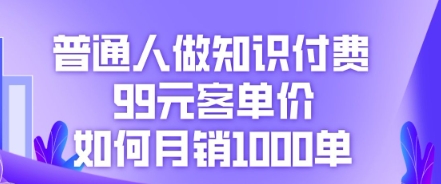 普通人做知识付费，99元客单价如何月销1000单-观智斋电商课程站