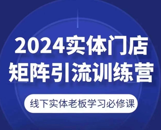 2024实体门店矩阵引流训练营，线下实体老板学习必修课-观智斋电商课程站