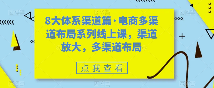 8大体系渠道篇·电商多渠道布局系列线上课，渠道放大，多渠道布局-观智斋电商课程站