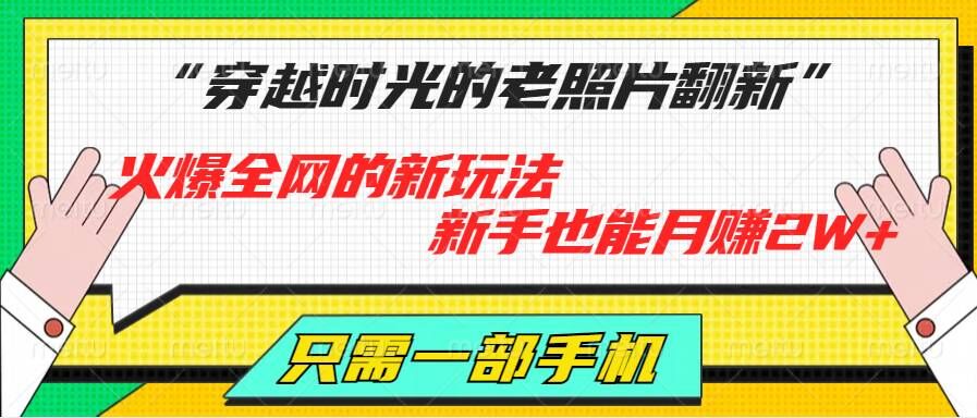 穿越时光的老照片翻新，火爆全网的新玩法，新手也能月赚2W+，只需一部手机轻松搞定!-观智斋电商课程站